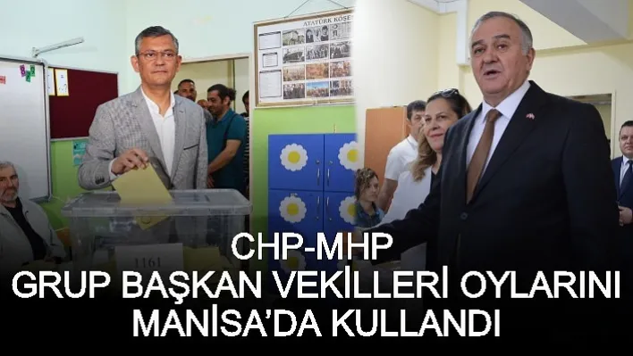 CHP-MHP Grup Başkanvekilleri Oylarını Manisa'da Kullandı