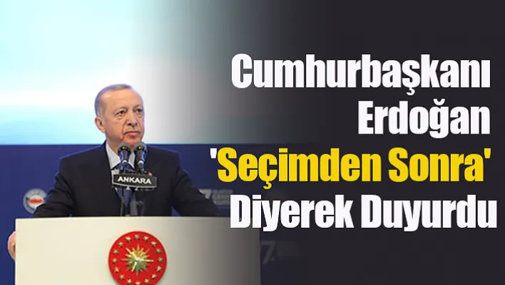 Cumhurbaşkanı Erdoğan 'seçimden sonra' diyerek duyurdu