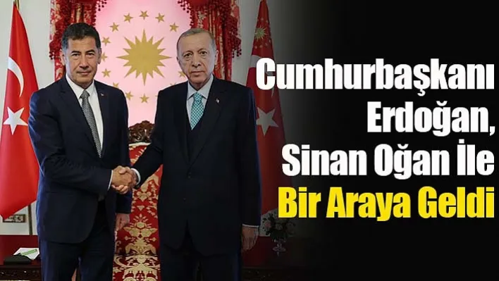 Cumhurbaşkanı Erdoğan, Sinan Oğan İle Bir Araya Geldi