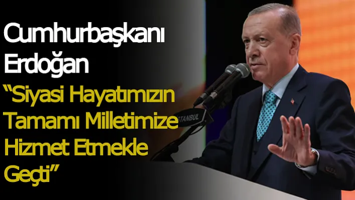 Cumhurbaşkanı Erdoğan: 'Siyasi Hayatımızın Tamamı Milletimize Hizmet Etmekle Geçti'