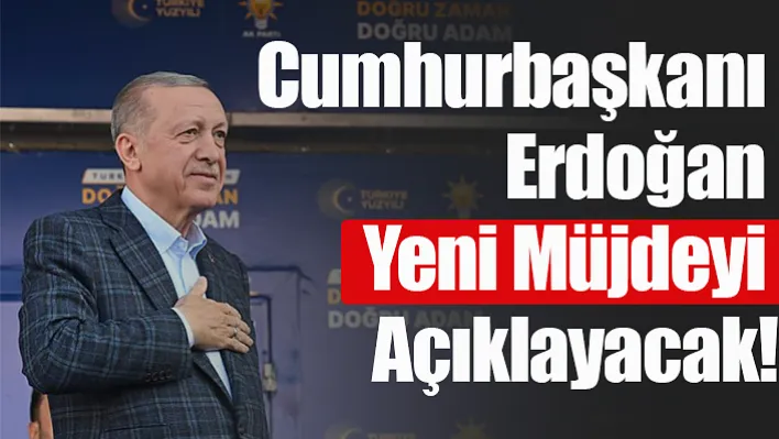 Cumhurbaşkanı Erdoğan Yeni Müjdeyi Açıklayacak!