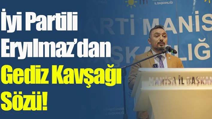 İyi Partili Eryılmaz'dan Gediz Kavşağı Sözü