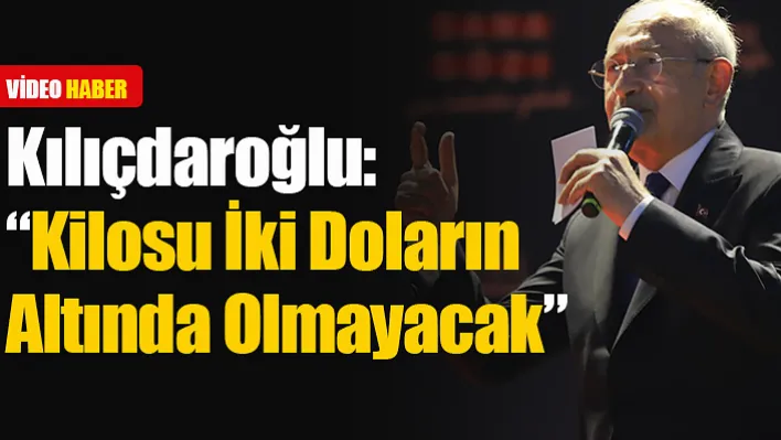 Kılıçdaroğlu: 'Kilosu İki Doların Altında Olmayacak'