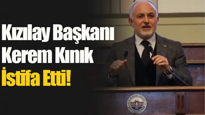 Kızılay Başkanı Kerem Kınık İstifa Etti!