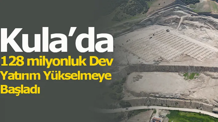 Kula'da 128 Milyonluk Dev Yatırım Yükselmeye Başladı!