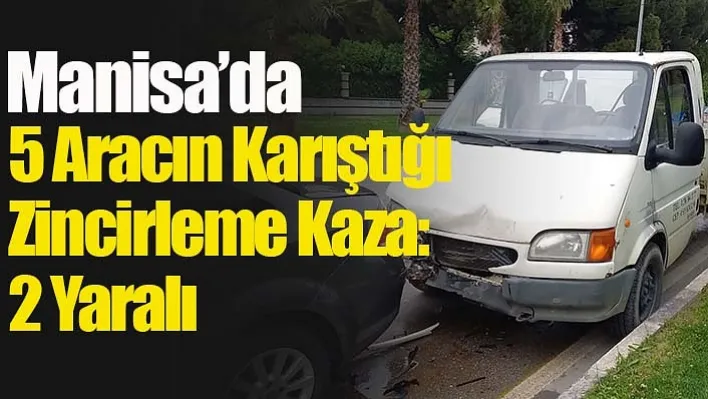 Manisa'da 5 Aracın Karıştığı Zincirleme Kaza: 2 Yaralı!