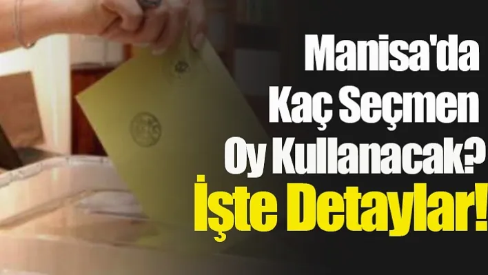 Manisa'da Kaç Seçmen Oy Kullanacak? İşte Detaylar!