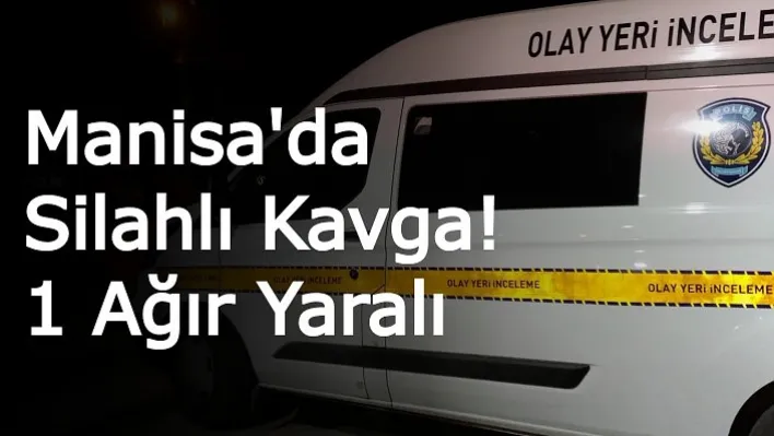 Manisa'da Silahlı Kavga! 1 Ağır Yaralı