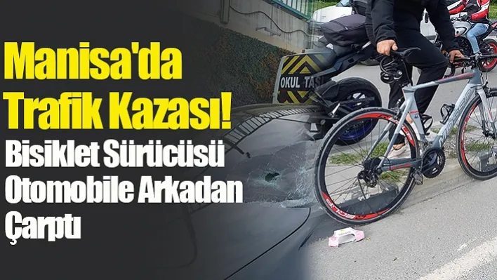 Manisa'da Trafik Kazası! Bisiklet Sürücüsü Otomobile Arkadan Çarptı