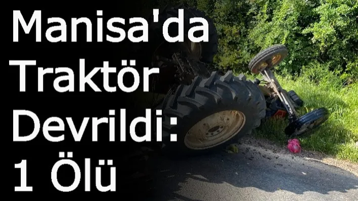 Manisa'da Traktör Devrildi: 1 Ölü