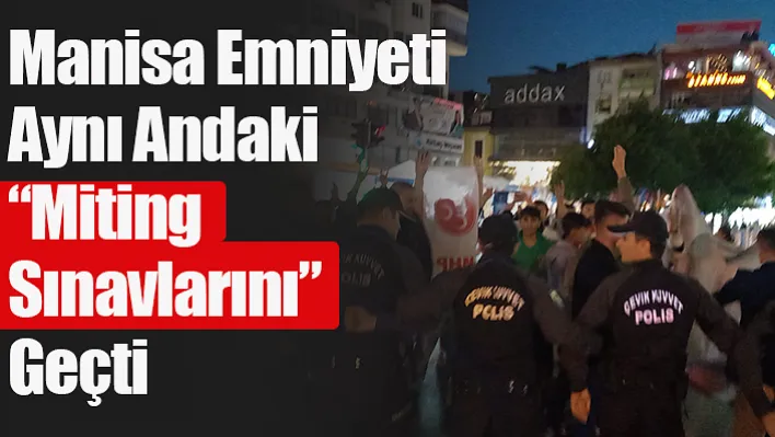 Manisa Emniyeti Aynı Andaki 'Miting Sınavlarını' Geçti