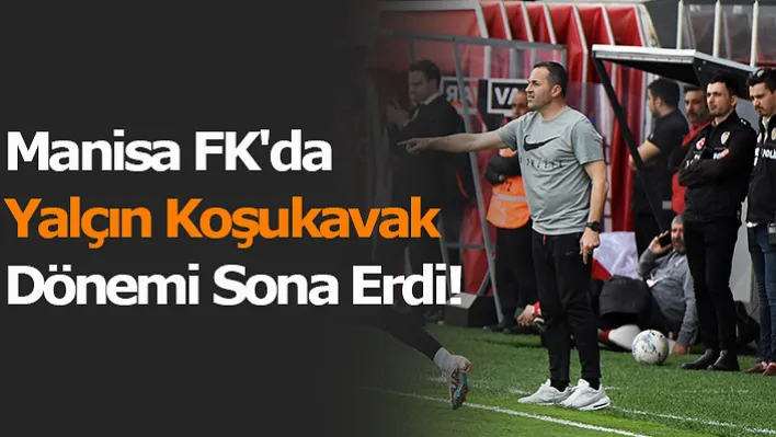 Manisa Fk'da Yalçın Koşukavak İle Yollar Ayrıldı!