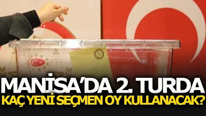 Manisa'da 2. Turda Kaç Yeni Seçmen Oy Kullanacak?