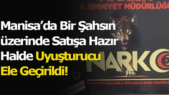 Manisa'da Bir Şahsın Üzerinde Satışa Hazır Halde Uyuşturucu Ele Geçirildi!