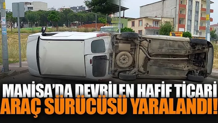 Manisa'da Devrilen Hafif Ticari Araç Sürücüsü Yaralandı!