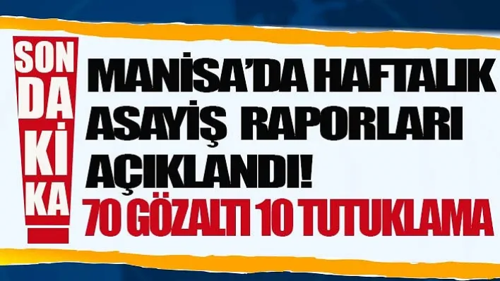 Manisa'da Haftalık Asayiş Raporları Açıklandı! 70 Gözaltı 10 Tutuklama