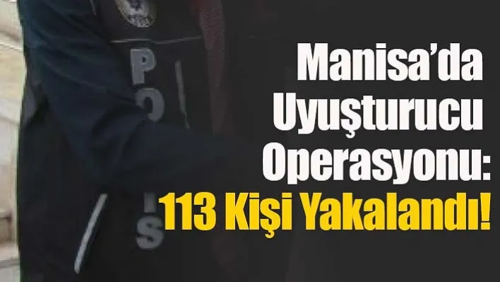 Manisa'da Uyuşturucu Operasyonu: 113 Kişi Yakalandı!