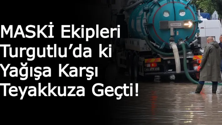 MASKİ Ekipleri Turgutlu'da ki Yağışa Karşı Teyakkuza Geçti!