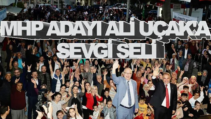 MHP Adayı Ali Uçak'a Sevgi Seli