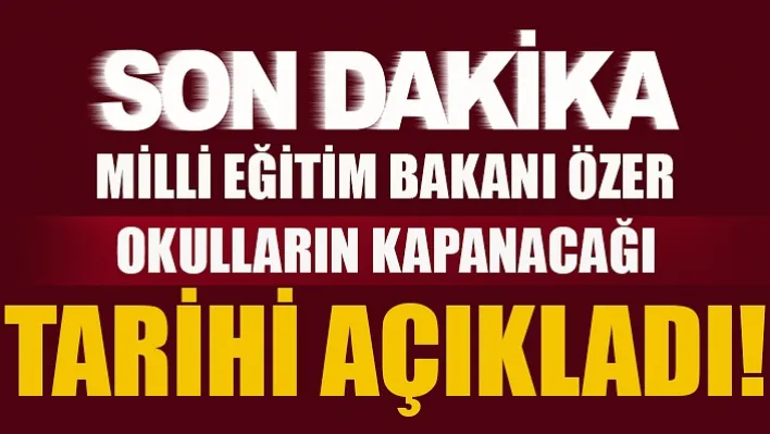 Milli Eğitim Bakanı Özer Okulların Kapanacağı Tarihi Açıkladı!