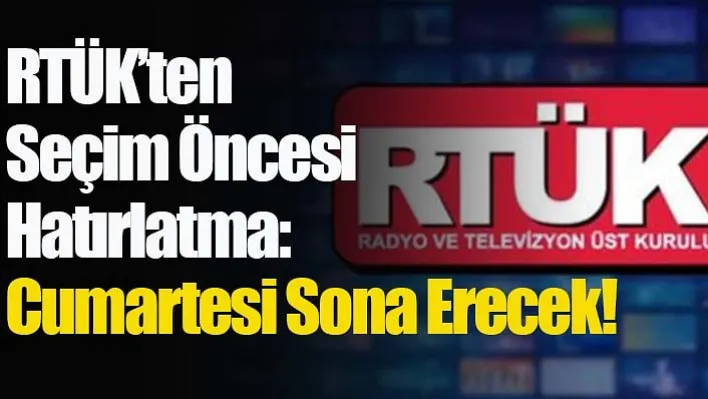 RTÜK'ten Seçim Öncesi Hatırlatma: Cumartesi Sona Erecek!