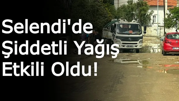 Selendi'de Şiddetli Yağış Etkili Oldu