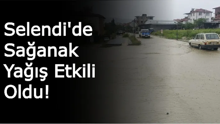 Selendi'de Sağanak Yağış Etkili Oldu!