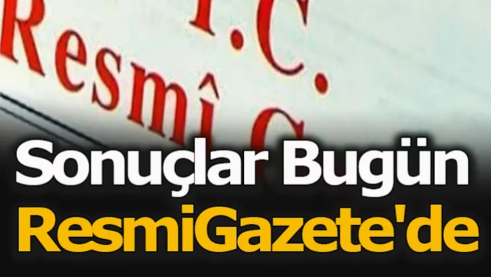 Sonuçlar Bugün Resmi Gazete'de