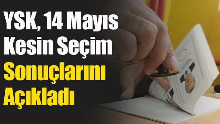 YSK, 14 Mayıs Kesin Seçim Sonuçlarını Açıkladı