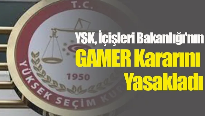 YSK, İçişleri Bakanlığı'nın GAMER Kararını Yasakladı