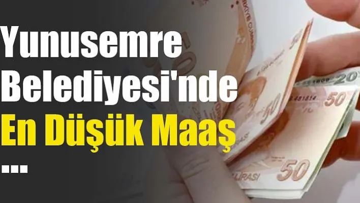 Yunusemre Belediyesi'nde En Düşük Maaş 17.000 Tl Oldu!