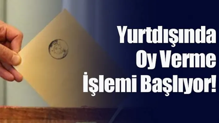 Yurtdışında Oy Verme İşlemi Başlıyor!