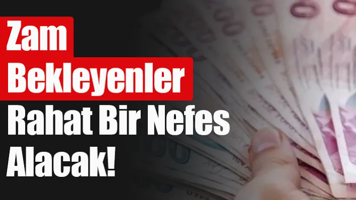 Zam Bekleyenler Rahat Bir Nefes Alacak!