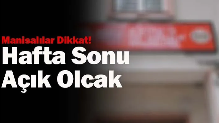 Manisalılar Dikkat! Hafta Sonu Açık Olacak