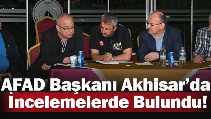 AFAD Başkanı Akhisar'da İncelemelerde Bulundu!