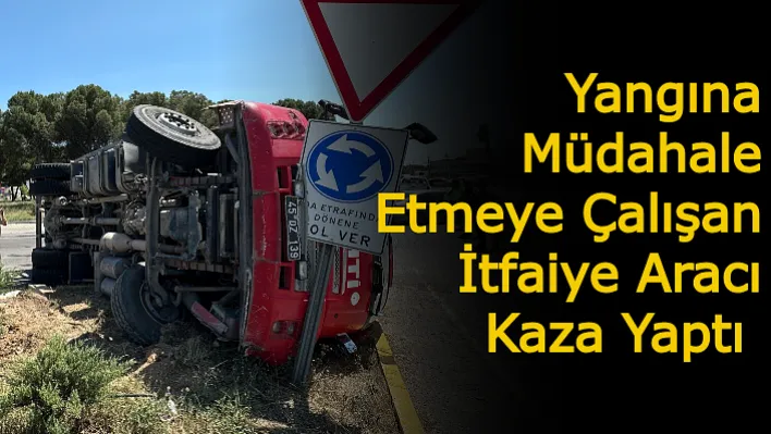 Akhisar'da Yangına Müdahale Etmeye Çalışan İtfaiye Aracı Kaza Yaptı