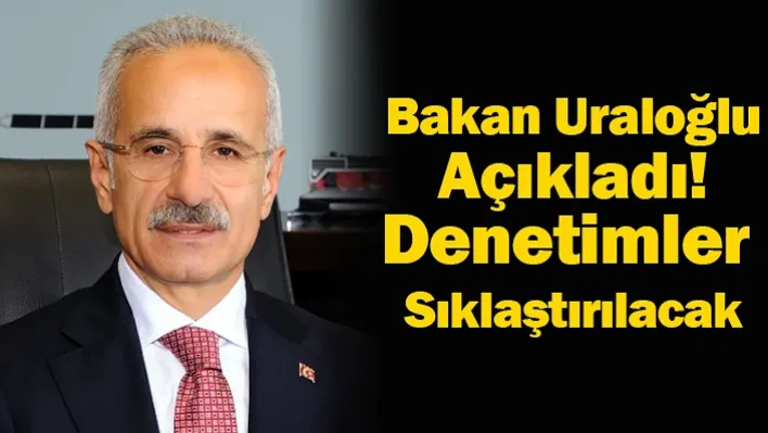 Bakan Uraloğlu Açıkladı! Denetimler Sıklaştırılacak