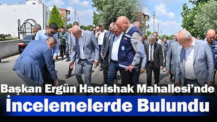 Başkan Ergün Hacıishak Mahallesi'nde İncelemelerde Bulundu