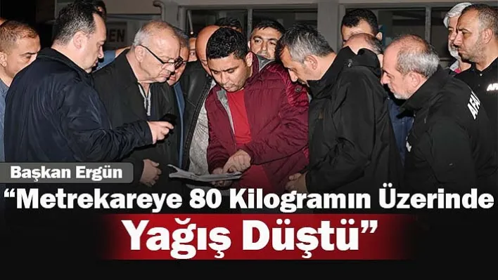 Başkan Ergün: 'Metrekareye 80 Kilogramın Üzerinde Yağış Düştü'