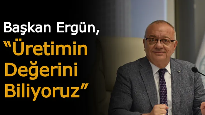 Başkan Ergün: 'Üretimin Değerini Biliyoruz Ve Bu Doğrultuda Desteklerimizi Sürdürüyoruz '