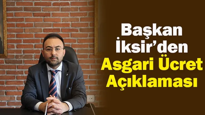 Başkan İksir'den Asgari Ücret Açıklaması