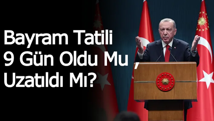 Bayram Tatili 9 Gün Oldu Mu , Uzatıldı Mı?