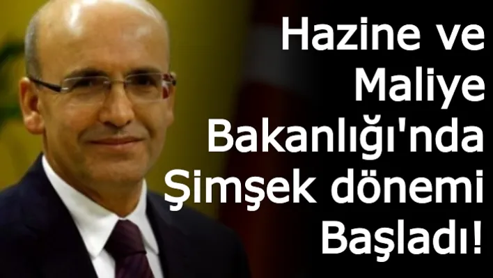 Hazine ve Maliye Bakanlığı'nda Şimşek dönemi Başladı!