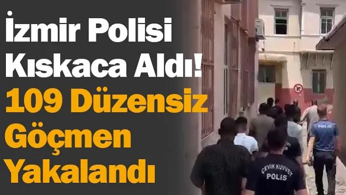 İzmir Polisi Kıskaca Aldı! 109 Düzensiz Göçmen Yakalandı