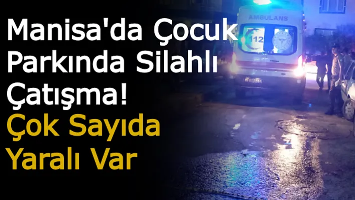 Manisa'da Çocuk Parkında Silahlı Çatışma! Çok Sayıda Yaralı Var