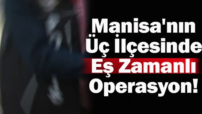 Manisa'nın Üç İlçesinde Eş Zamanlı Operasyon! 9 Kişi Yakalandı