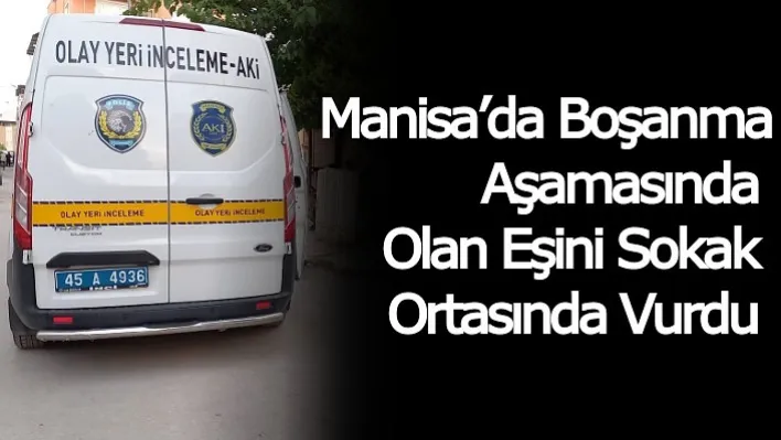 Manisa'da Boşanma Aşamasında Olan Eşini Sokak Ortasında Vurdu