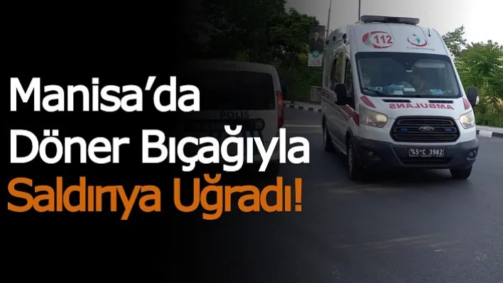 Manisa'da Döner Bıçağıyla Saldırıya Uğradı!