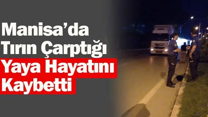 Manisa'da Tırın Çarptığı Yaya Hayatını Kaybetti