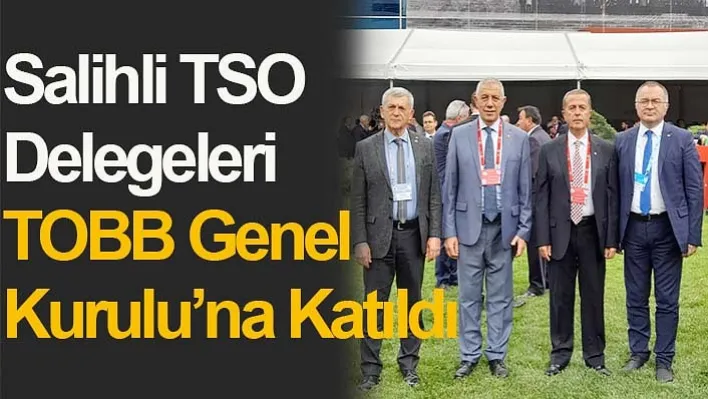 Salihli TSO Delegeleri TOBB Genel Kurulu'na Katıldı